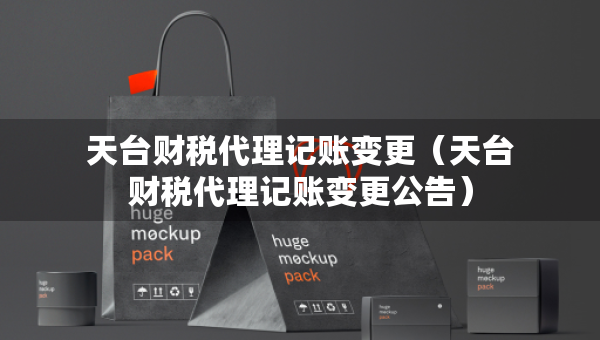 天臺(tái)財(cái)稅代理記賬變更（天臺(tái)財(cái)稅代理記賬變更公告）