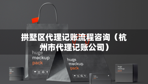 拱墅區(qū)代理記賬流程咨詢（杭州市代理記賬公司）