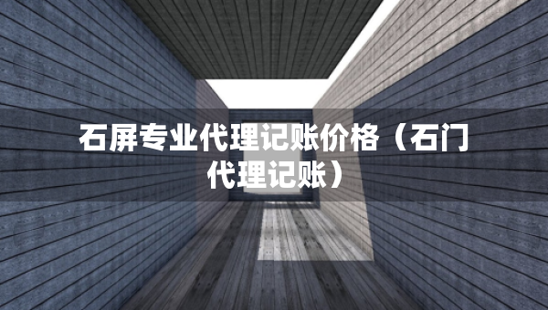 石屏專業(yè)代理記賬價(jià)格（石門代理記賬）