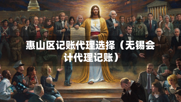 惠山區(qū)記賬代理選擇（無(wú)錫會(huì)計(jì)代理記賬）