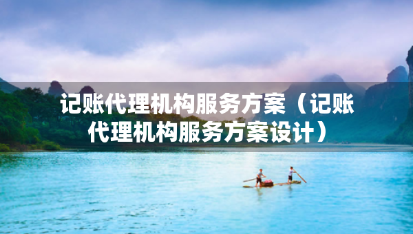 記賬代理機構(gòu)服務(wù)方案（記賬代理機構(gòu)服務(wù)方案設(shè)計）