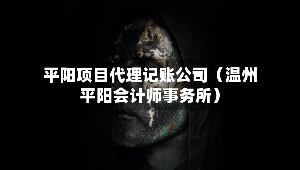 平陽項目代理記賬公司（溫州平陽會計師事務所）