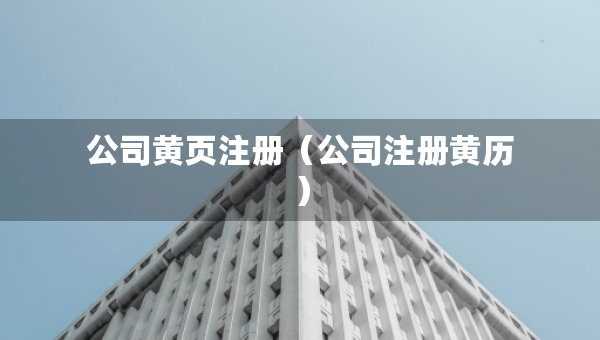 公司黃頁注冊（公司注冊黃歷）