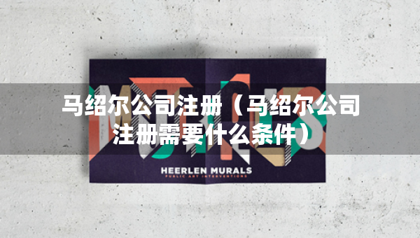 馬紹爾公司注冊（馬紹爾公司注冊需要什么條件）
