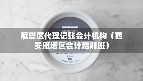 雁塔區(qū)代理記賬會計機構(gòu)（西安雁塔區(qū)會計培訓(xùn)班）
