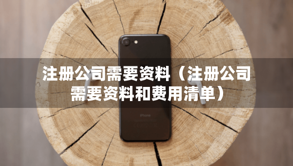 注冊公司需要資料（注冊公司需要資料和費用清單）