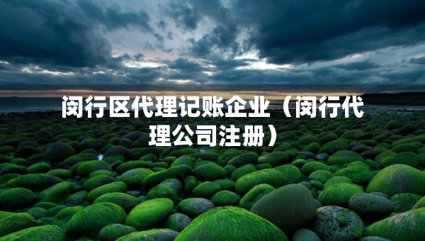 閔行區(qū)代理記賬企業(yè)（閔行代理公司注冊(cè)）