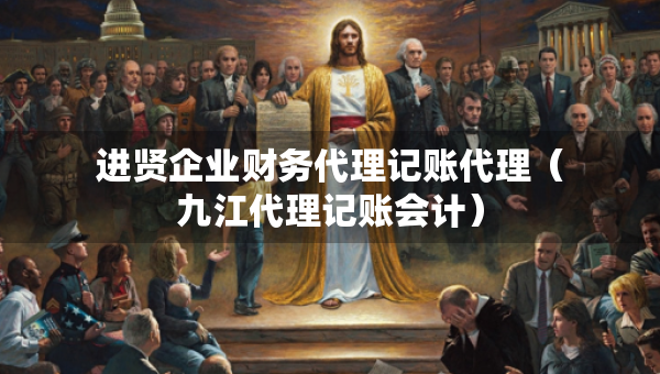 進賢企業(yè)財務代理記賬代理（九江代理記賬會計）