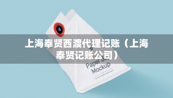 上海奉賢西渡代理記賬（上海奉賢記賬公司）