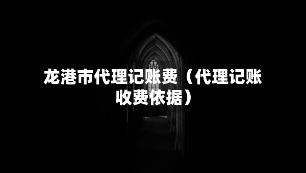 龍港市代理記賬費(fèi)（代理記賬收費(fèi)依據(jù)）