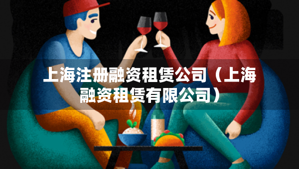 上海注冊(cè)融資租賃公司（上海融資租賃有限公司）