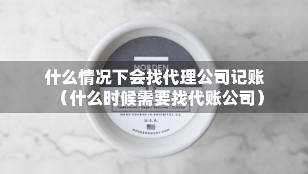 什么情況下會(huì)找代理公司記賬（什么時(shí)候需要找代賬公司）