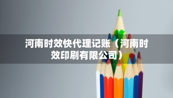 河南時效快代理記賬（河南時效印刷有限公司）