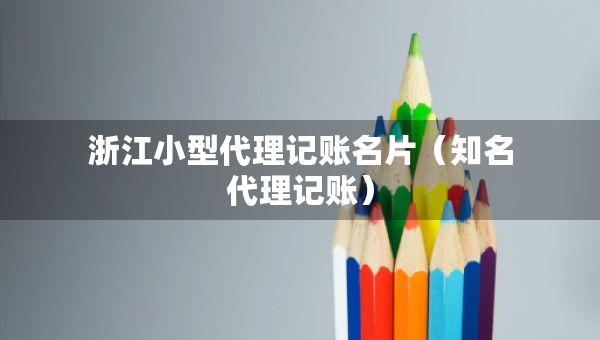 浙江小型代理記賬名片（知名代理記賬）