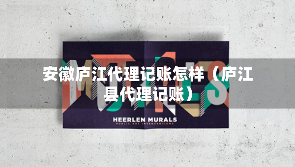 安徽廬江代理記賬怎樣（廬江縣代理記賬）