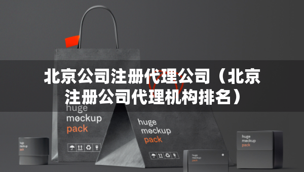 北京公司注冊(cè)代理公司（北京注冊(cè)公司代理機(jī)構(gòu)排名）