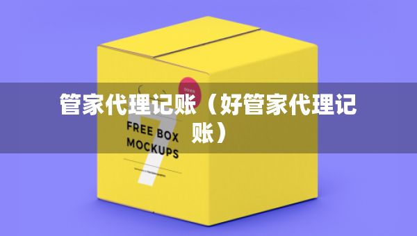 管家代理記賬（好管家代理記賬）