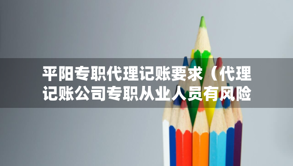 平陽專職代理記賬要求（代理記賬公司專職從業(yè)人員有風險嗎）