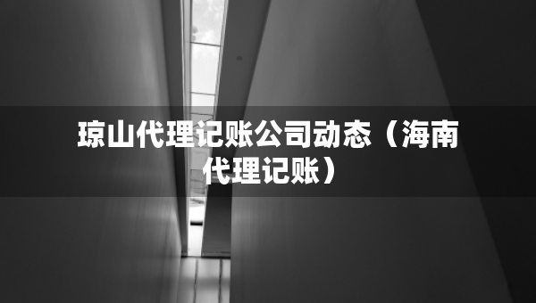 瓊山代理記賬公司動態(tài)（海南代理記賬）