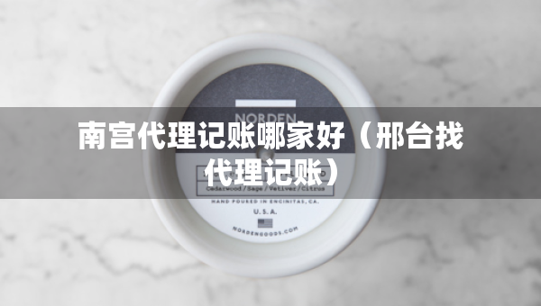 南宮代理記賬哪家好（邢臺找代理記賬）