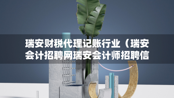 瑞安財稅代理記賬行業(yè)（瑞安會計招聘網(wǎng)瑞安會計師招聘信息）