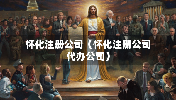 懷化注冊(cè)公司（懷化注冊(cè)公司代辦公司）