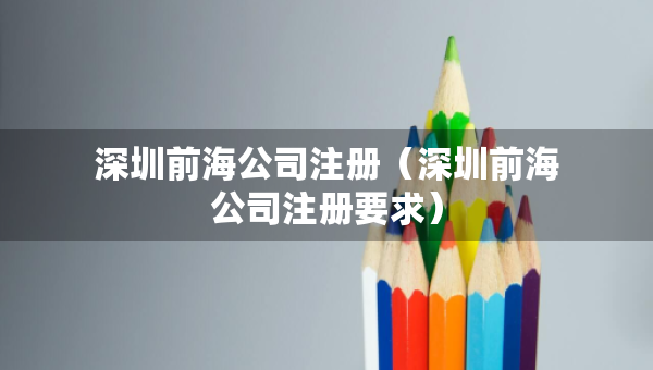 深圳前海公司注冊(cè)（深圳前海公司注冊(cè)要求）