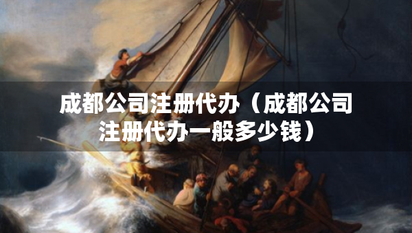 成都公司注冊(cè)代辦（成都公司注冊(cè)代辦一般多少錢）