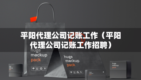 平陽(yáng)代理公司記賬工作（平陽(yáng)代理公司記賬工作招聘）