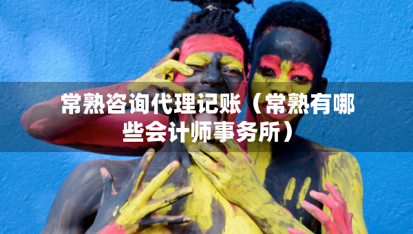 常熟咨詢(xún)代理記賬（常熟有哪些會(huì)計(jì)師事務(wù)所）