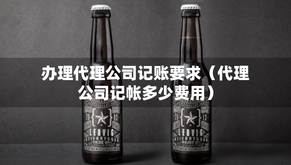 辦理代理公司記賬要求（代理公司記帳多少費用）