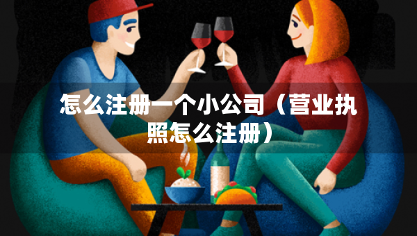 怎么注冊一個(gè)小公司（營業(yè)執(zhí)照怎么注冊）