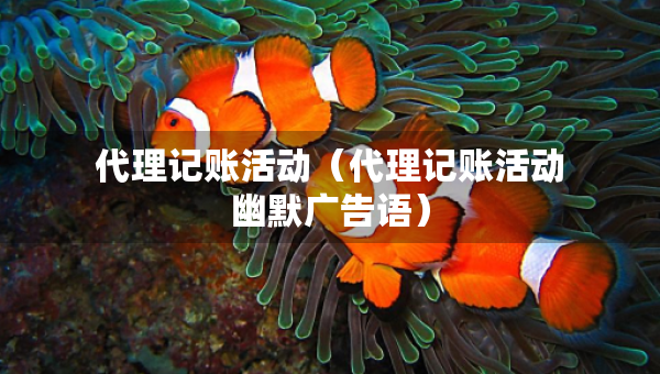 代理記賬活動（代理記賬活動幽默廣告語）