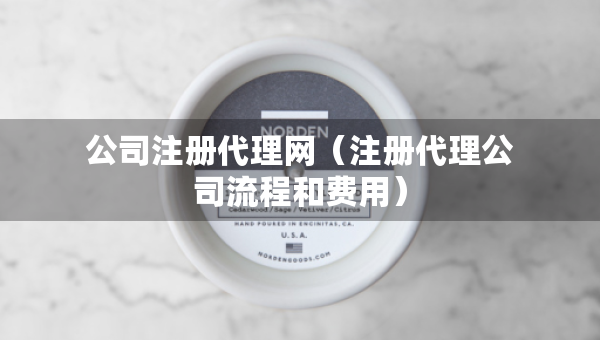 公司注冊代理網(wǎng)（注冊代理公司流程和費用）