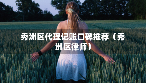 秀洲區(qū)代理記賬口碑推薦（秀洲區(qū)律師）