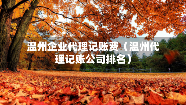 溫州企業(yè)代理記賬費(fèi)（溫州代理記賬公司排名）