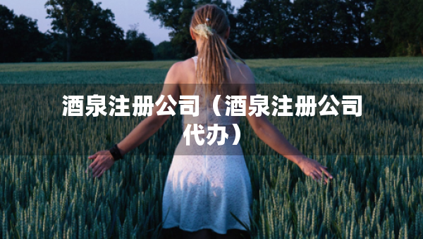 酒泉注冊公司（酒泉注冊公司代辦）