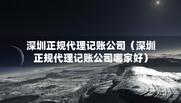 深圳正規(guī)代理記賬公司（深圳正規(guī)代理記賬公司哪家好）