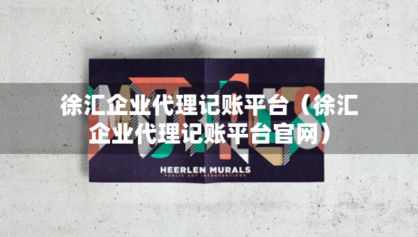 徐匯企業(yè)代理記賬平臺（徐匯企業(yè)代理記賬平臺官網(wǎng)）