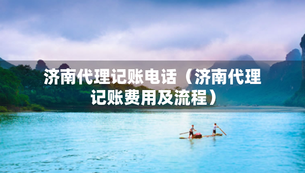 濟(jì)南代理記賬電話（濟(jì)南代理記賬費(fèi)用及流程）
