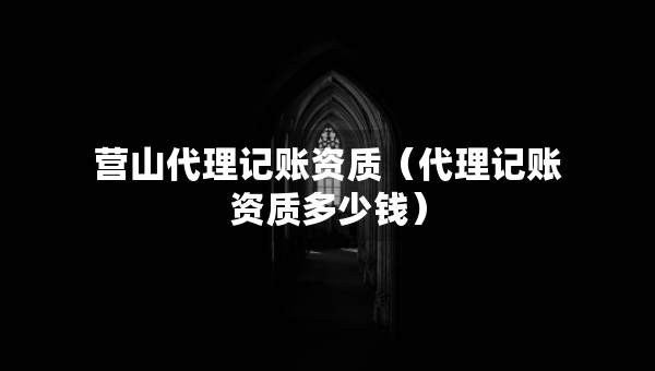 營(yíng)山代理記賬資質(zhì)（代理記賬資質(zhì)多少錢）
