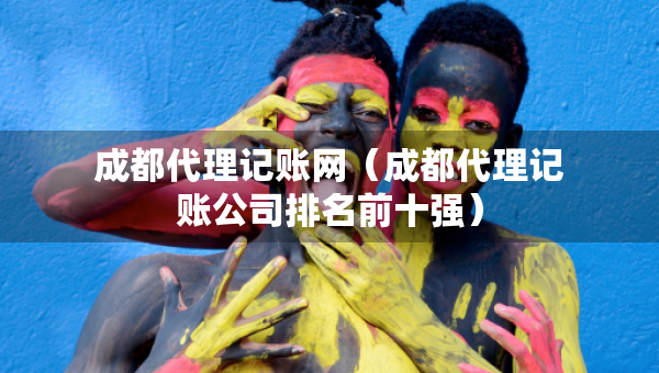 成都代理記賬網(wǎng)（成都代理記賬公司排名前十強）