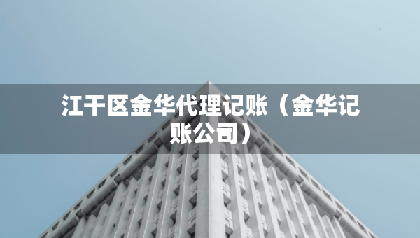 江干區(qū)金華代理記賬（金華記賬公司）