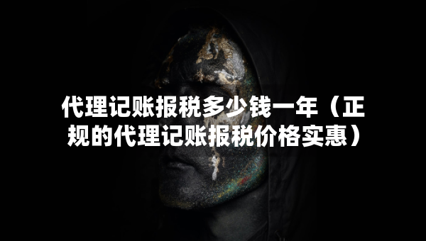 代理記賬報稅多少錢一年（正規(guī)的代理記賬報稅價格實惠）