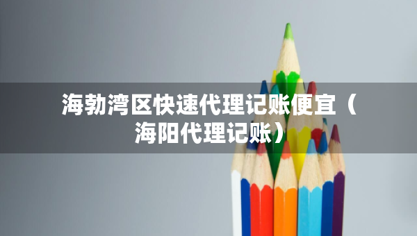 海勃灣區(qū)快速代理記賬便宜（海陽(yáng)代理記賬）