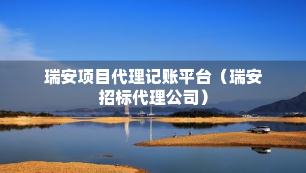 瑞安項(xiàng)目代理記賬平臺(tái)（瑞安招標(biāo)代理公司）