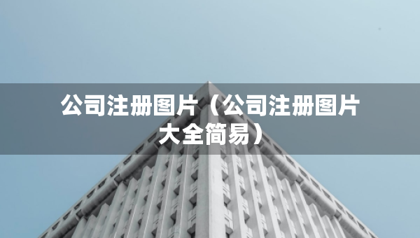 公司注冊(cè)圖片（公司注冊(cè)圖片大全簡(jiǎn)易）