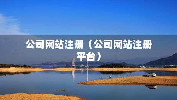 公司網(wǎng)站注冊(cè)（公司網(wǎng)站注冊(cè)平臺(tái)）