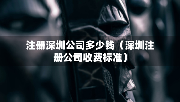 注冊(cè)深圳公司多少錢（深圳注冊(cè)公司收費(fèi)標(biāo)準(zhǔn)）