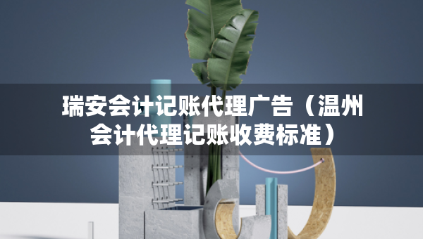瑞安會計記賬代理廣告（溫州會計代理記賬收費(fèi)標(biāo)準(zhǔn)）